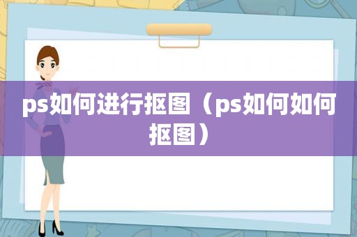 ps如何进行抠图（ps如何如何抠图）