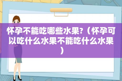 怀孕不能吃哪些水果?（怀孕可以吃什么水果不能吃什么水果）