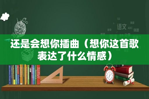 还是会想你插曲（想你这首歌表达了什么情感）