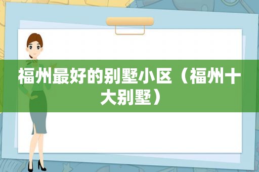 福州最好的别墅小区（福州十大别墅）