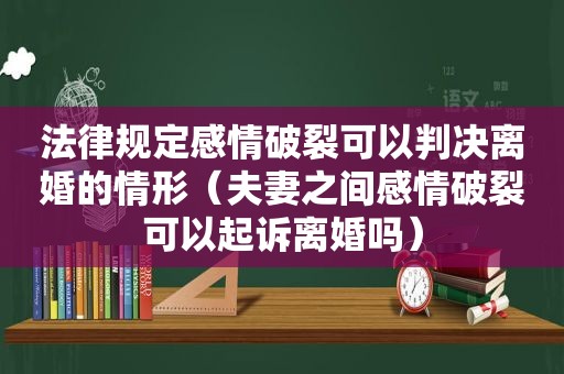 法律规定感情破裂可以判决离婚的情形（夫妻之间感情破裂可以起诉离婚吗）