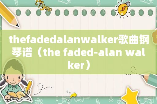 thefadedalanwalker歌曲钢琴谱（the faded-alan walker）