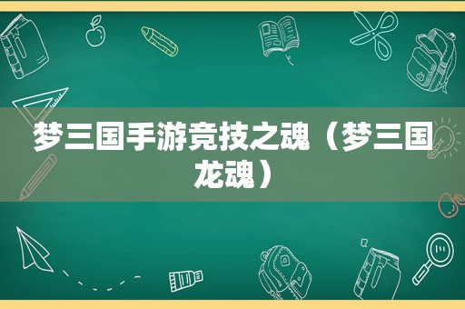 梦三国手游竞技之魂（梦三国龙魂）