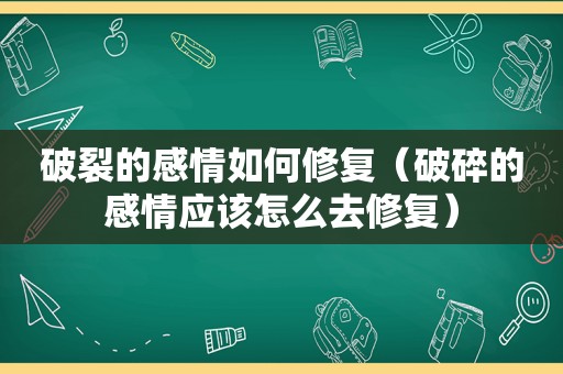 破裂的感情如何修复（破碎的感情应该怎么去修复）