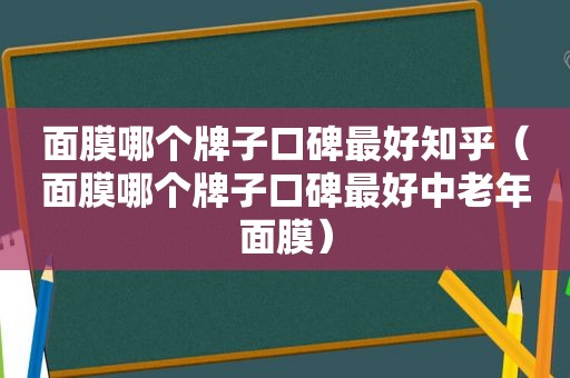 面膜哪个牌子口碑最好知乎（面膜哪个牌子口碑最好中老年面膜）