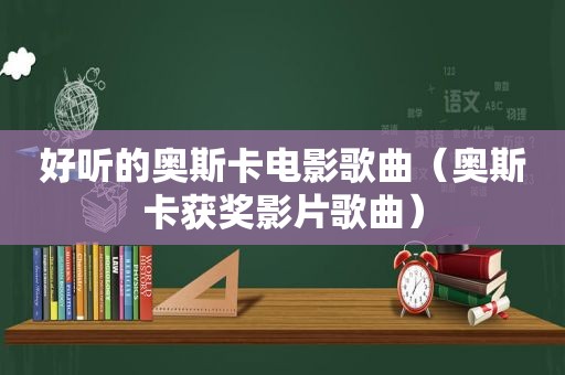 好听的奥斯卡电影歌曲（奥斯卡获奖影片歌曲）