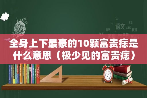 全身上下最豪的10颗富贵痣是什么意思（极少见的富贵痣）