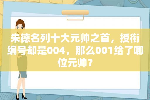 朱德名列十大元帅之首，授衔编号却是004，那么001给了哪位元帅？