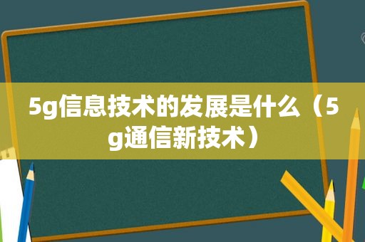 5g信息技术的发展是什么（5g通信新技术）