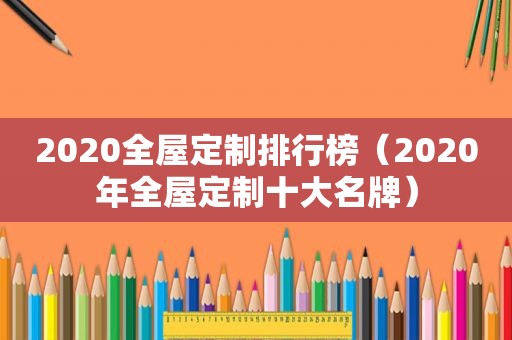 2020全屋定制排行榜（2020年全屋定制十大名牌）