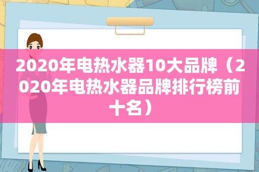 2020年电热水器10大品牌（2020年电热水器品牌排行榜前十名）