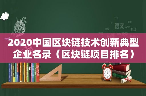 2020中国区块链技术创新典型企业名录（区块链项目排名）