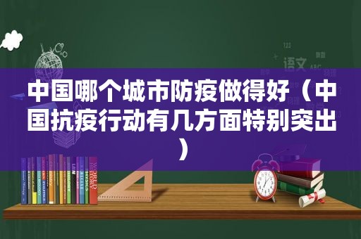 中国哪个城市防疫做得好（中国抗疫行动有几方面特别突出）