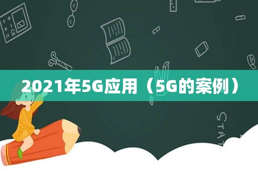 2021年5G应用（5G的案例）