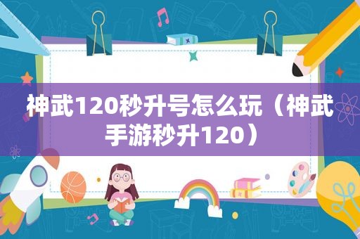 神武120秒升号怎么玩（神武手游秒升120）