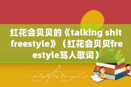 红花会贝贝的《talking shit freestyle》（红花会贝贝freestyle骂人歌词）