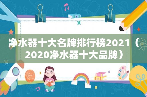 净水器十大名牌排行榜2021（2020净水器十大品牌）