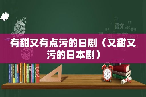 有甜又有点污的日剧（又甜又污的日本剧）