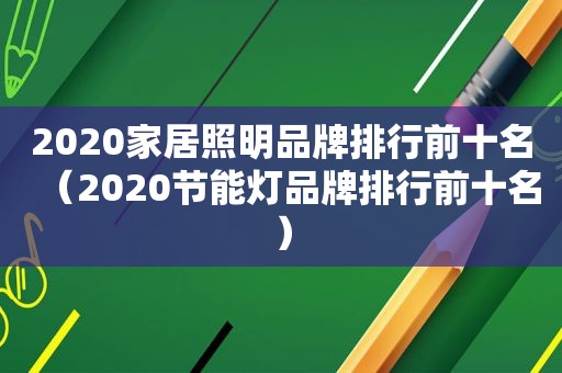 2020家居照明品牌排行前十名（2020节能灯品牌排行前十名）