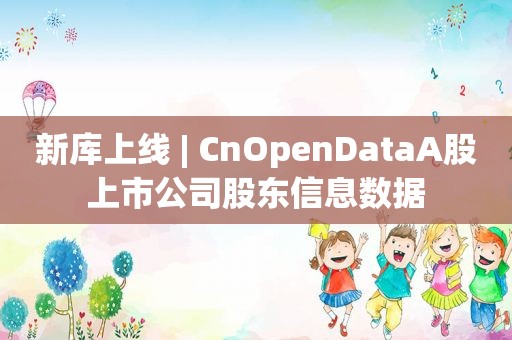 新库上线 | CnOpenDataA股上市公司股东信息数据