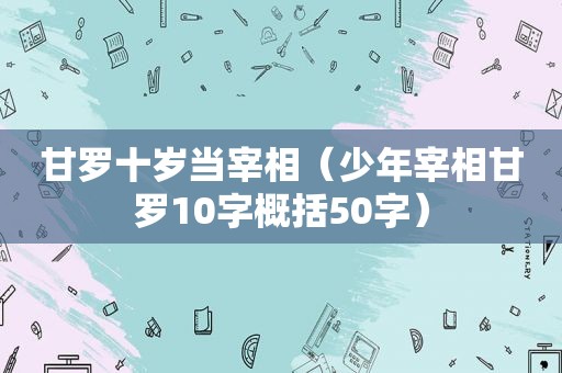 甘罗十岁当宰相（少年宰相甘罗10字概括50字）