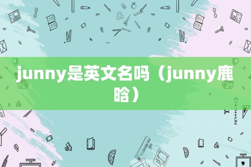 junny是英文名吗（junny鹿晗）