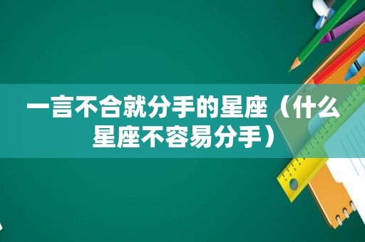 一言不合就分手的星座（什么星座不容易分手）