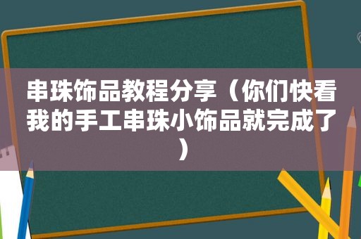 串珠饰品教程分享（你们快看我的手工串珠小饰品就完成了）