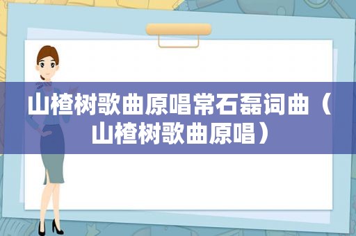 山楂树歌曲原唱常石磊词曲（山楂树歌曲原唱）