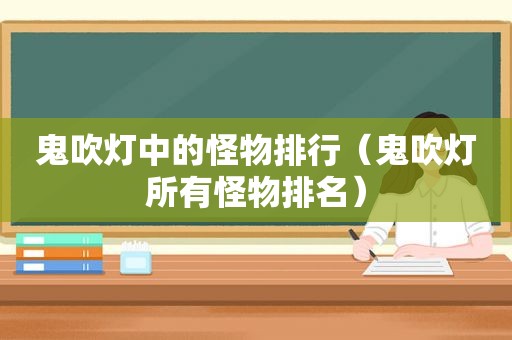 鬼吹灯中的怪物排行（鬼吹灯所有怪物排名）