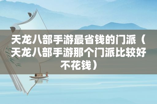 天龙八部手游最省钱的门派（天龙八部手游那个门派比较好不花钱）