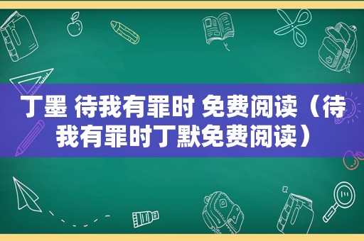 丁墨 待我有罪时 免费阅读（待我有罪时丁默免费阅读）