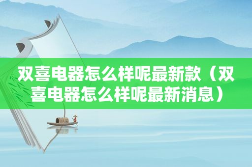 双喜电器怎么样呢最新款（双喜电器怎么样呢最新消息）