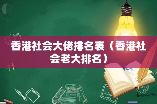 香港社会大佬排名表（香港社会老大排名）