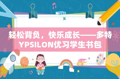 轻松背负，快乐成长——多特YPSILON优习学生书包