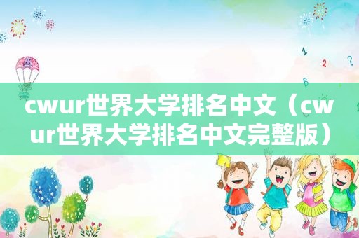 cwur世界大学排名中文（cwur世界大学排名中文完整版）