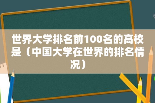 世界大学排名前100名的高校是（中国大学在世界的排名情况）