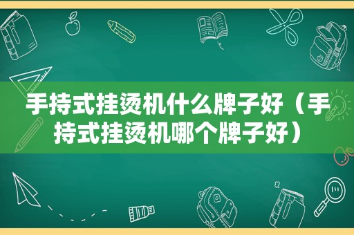 手持式挂烫机什么牌子好（手持式挂烫机哪个牌子好）