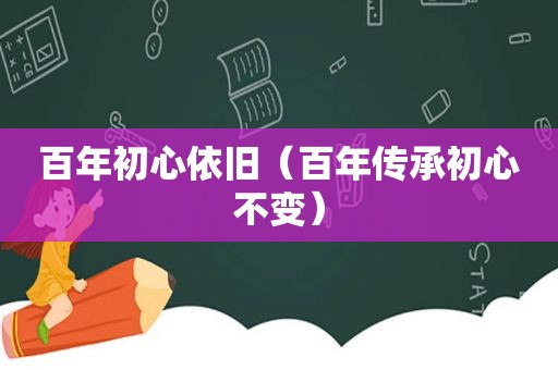 百年初心依旧（百年传承初心不变）