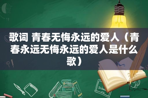 歌词 青春无悔永远的爱人（青春永远无悔永远的爱人是什么歌）