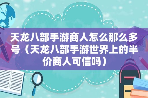 天龙八部手游商人怎么那么多号（天龙八部手游世界上的半价商人可信吗）