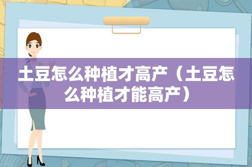 土豆怎么种植才高产（土豆怎么种植才能高产）