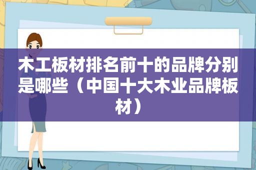 木工板材排名前十的品牌分别是哪些（中国十大木业品牌板材）