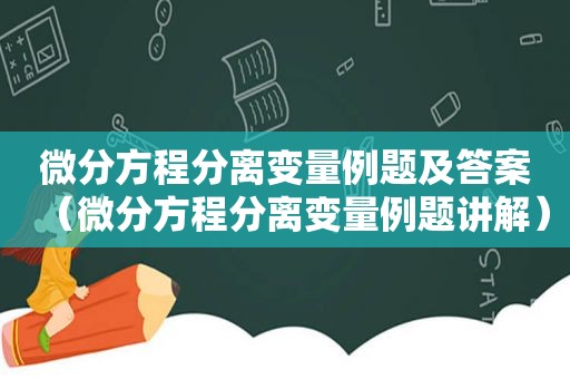 微分方程分离变量例题及答案（微分方程分离变量例题讲解）