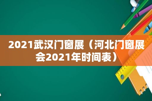 2021武汉门窗展（河北门窗展会2021年时间表）