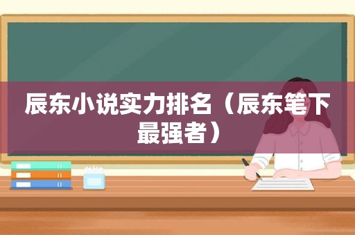 辰东小说实力排名（辰东笔下最强者）