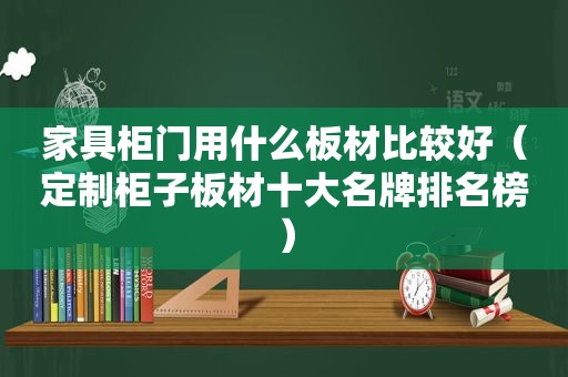 家具柜门用什么板材比较好（定制柜子板材十大名牌排名榜）