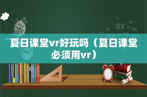 夏日课堂vr好玩吗（夏日课堂必须用vr）