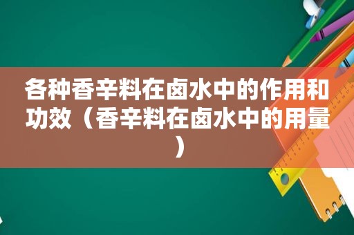 各种香辛料在卤水中的作用和功效（香辛料在卤水中的用量）