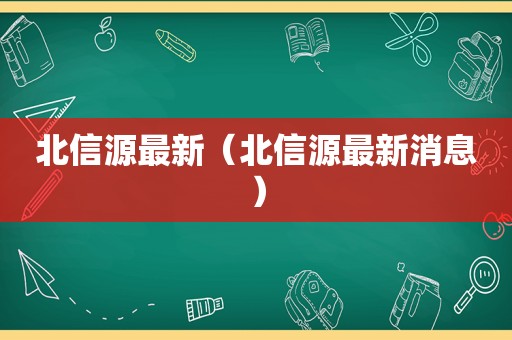 北信源最新（北信源最新消息）